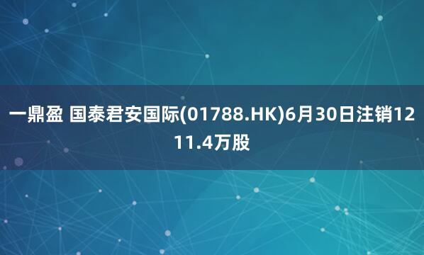 一鼎盈 国泰君安国际(01788.HK)6月30日注销1211.4万股