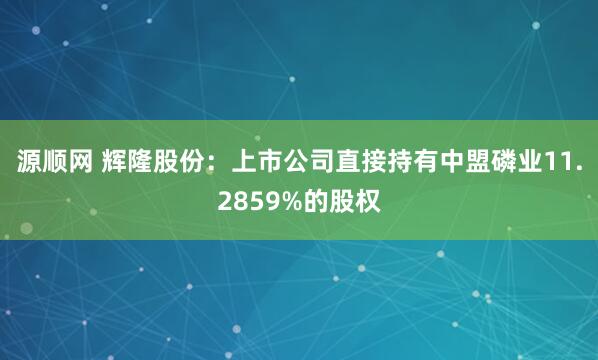 源顺网 辉隆股份：上市公司直接持有中盟磷业11.2859%的股权