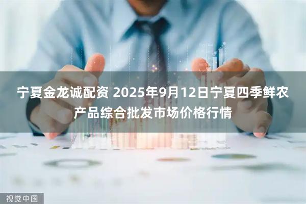 宁夏金龙诚配资 2025年9月12日宁夏四季鲜农产品综合批发市场价格行情