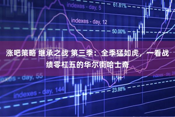 涨吧策略 继承之战 第三季：全季猛如虎，一看战绩零杠五的华尔街哈士奇